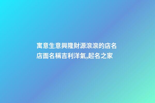寓意生意興隆財源滾滾的店名 店面名稱吉利洋氣,起名之家-第1張-店鋪起名-玄機派